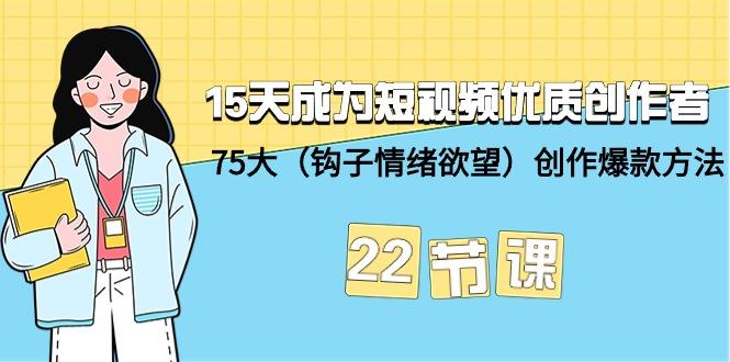 (9476期)15天成为短视频-优质创作者+75大(钩子-情绪欲望)创作爆款方法-22节课-89网创