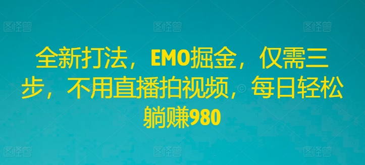全新打法，EMO掘金，仅需三步，不用直播拍视频，每日轻松躺赚980【揭秘】-89网创