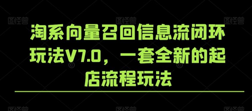 淘系向量召回信息流闭环玩法V7.0，一套全新的起店流程玩法-89网创