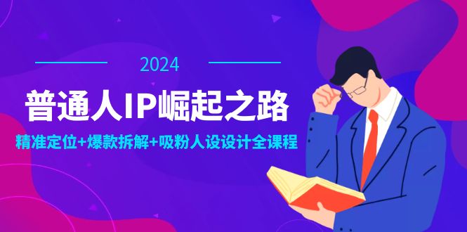 普通人IP崛起之路：打造个人品牌，精准定位+爆款拆解+吸粉人设设计全课程-89网创