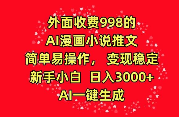 外面收费998的AI漫画小说推文，简单易操作，变现稳定，新手小白日入3000+，AI一键生成【揭秘】-89网创