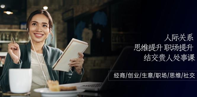 人际关系思维提升职场提升，结交贵人处事课：经商/创业/生意/职场/思维-89网创
