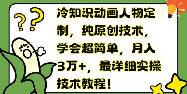 冷知识动画人物定制，纯原创技术，学会超简单，月入3万+，最详细实操技术教程【揭秘】-89网创