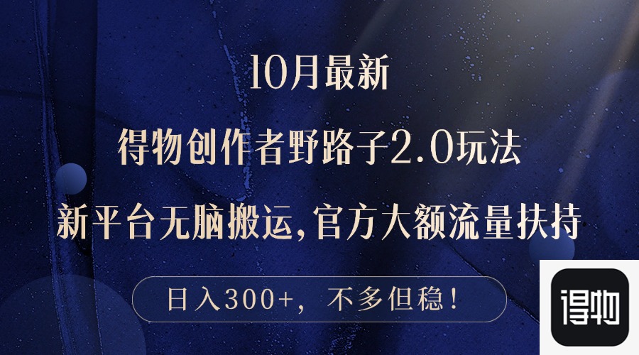 10月最新得物创作者野路子2.0玩法，新平台无脑搬运，日入300+-89网创