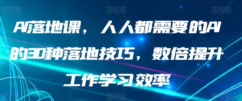 AI落地课，人人都需要的AI的30种落地技巧，数倍提升工作学习效率-89网创
