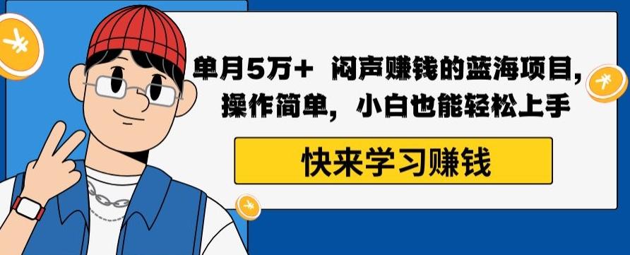 单月5万+闷声赚钱的蓝海项目，操作简单，小白也能轻松上手-89网创