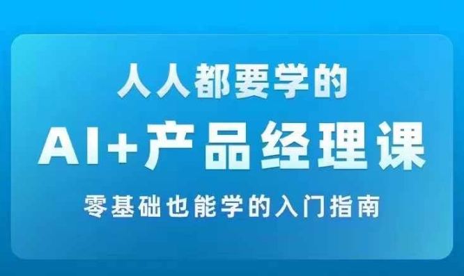 AI +产品经理实战项目必修课，从零到一教你学ai，零基础也能学的入门指南-89网创
