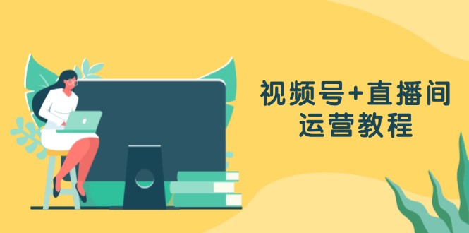 视频号+直播间运营教程：作品创作、直播设置与数据分析一网打尽-89网创