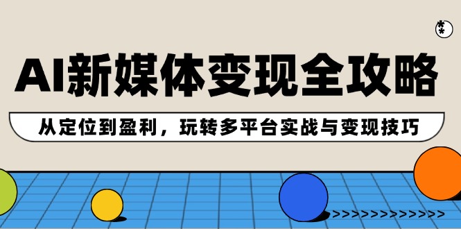 AI新媒体变现全攻略：从定位到盈利，玩转多平台实战与变现技巧-89网创