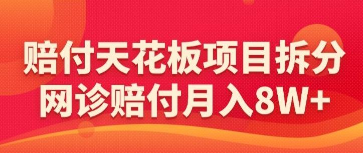 赔付天花板项目拆分，网诊赔付月入8W+-【仅揭秘】-89网创