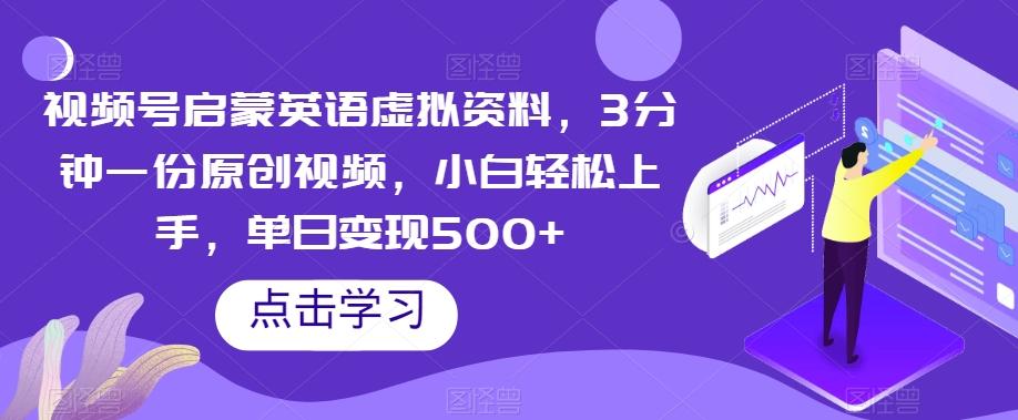 视频号启蒙英语虚拟资料，3分钟一份原创视频，小白轻松上手，单日变现500+【揭秘】-89网创
