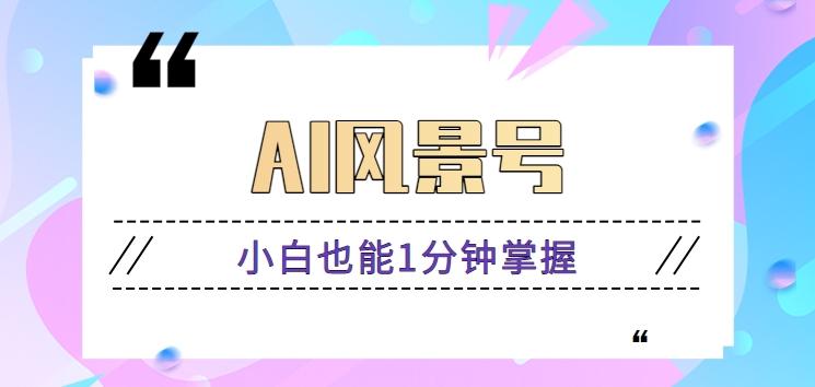 AI风景号7天涨粉10W，小白也能1分钟掌握的视频制作教程-89网创