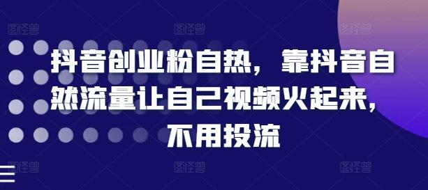 抖音创业粉自热，靠抖音自然流量让自己视频火起来，不用投流-89网创