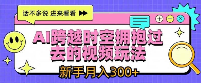 AI跨越时空拥抱过去的视频玩法，新手月入3000+【揭秘】-89网创