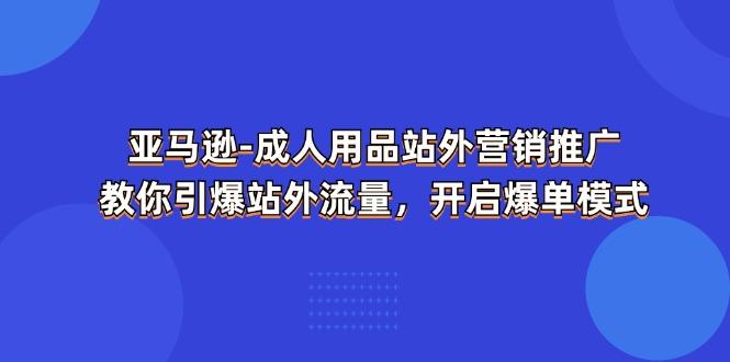 亚马逊-成人用品 站外营销推广  教你引爆站外流量，开启爆单模式-89网创
