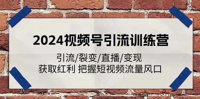 2024视频号引流训练营：引流/裂变/直播/变现 获取红利 把握短视频流量风口-89网创