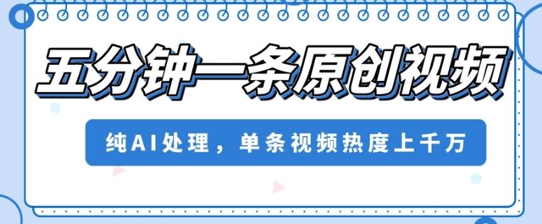 五分钟一条原创视频，纯AI处理，单条视频热度上千万【揭秘】-89网创