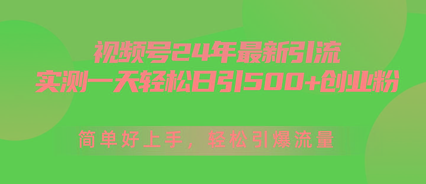 视频号24年最新引流，一天轻松日引500+创业粉，简单好上手，轻松引爆流量-89网创