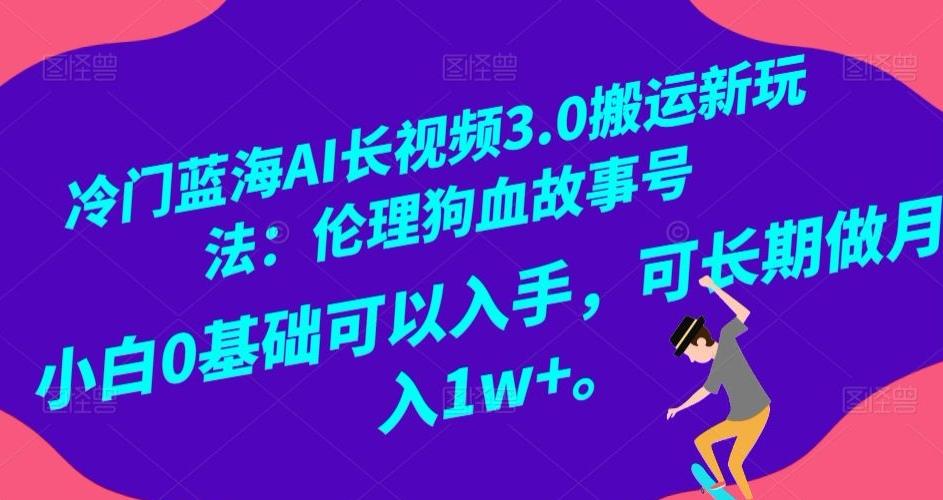 冷门蓝海AI长视频3.0搬运新玩法：伦理狗血故事号，小白0基础可以入手，可长期做月入1w+【揭秘】-89网创