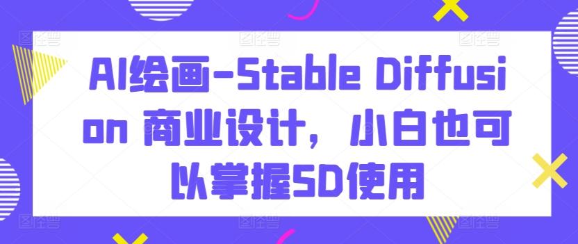 AI绘画-Stable Diffusion 商业设计，小白也可以掌握SD使用-89网创