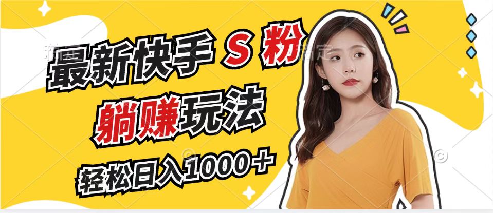 最新快手S粉赛道，简单无脑拉爆流量躺赚玩法，轻松日入1000＋-89网创