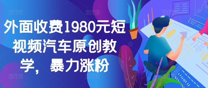 外面收费1980元短视频汽车原创教学，暴力涨粉-89网创