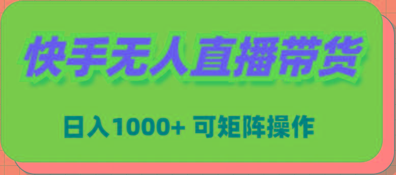 (9542期)快手无人直播带货，新手日入1000+ 可矩阵操作-89网创