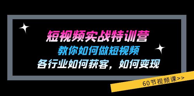 短视频实战特训营：教你如何做短视频，各行业如何获客，如何变现 (60节)-89网创