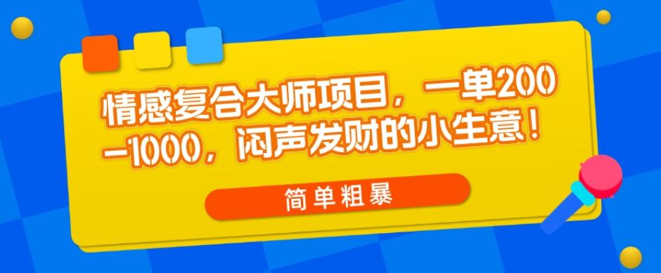 情感复合大师项目，一单200-1000，闷声发财的小生意，简单粗暴！-89网创