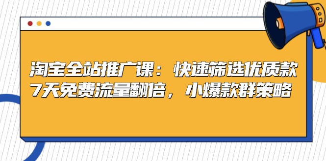 淘宝全站推广课：快速筛选优质款，7天免费流量翻倍，小爆款群策略-89网创
