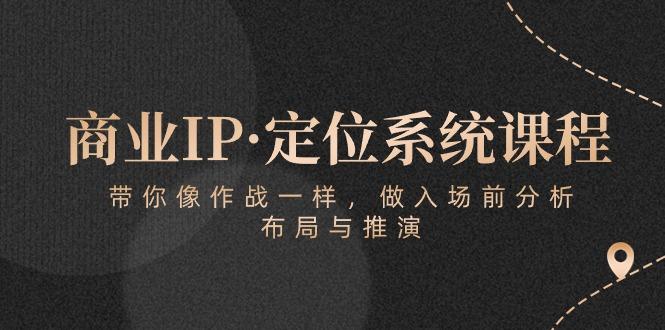 商业IP·定位系统课程：带你像 作战一样，做入场 前分析，布局与推演-89网创
