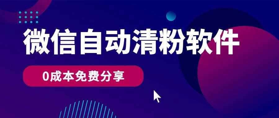 微信自动清粉软件，0成本免费分享，可自用可变现，一天400+-89网创