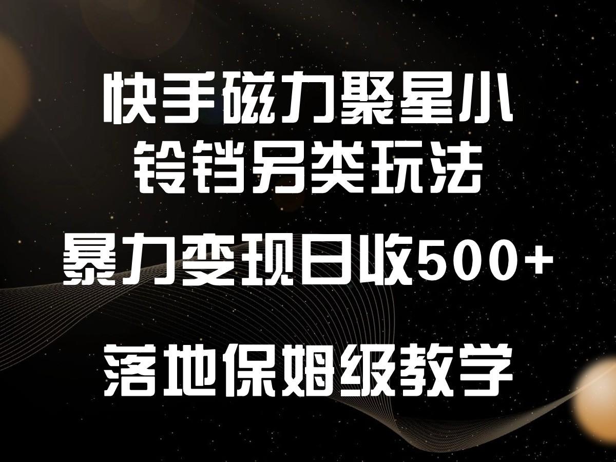 快手磁力聚星小铃铛另类玩法，暴力变现日入500+，小白轻松上手，落地保姆级教学-89网创