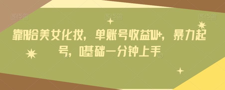 靠AI给美女化妆，单账号收益1W+，暴力起号，0基础一分钟上手-89网创
