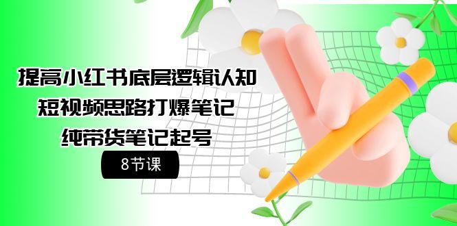 (9840期)提高小红书底层逻辑认知+短视频思路打爆笔记+纯带货笔记起号(8节课)-89网创