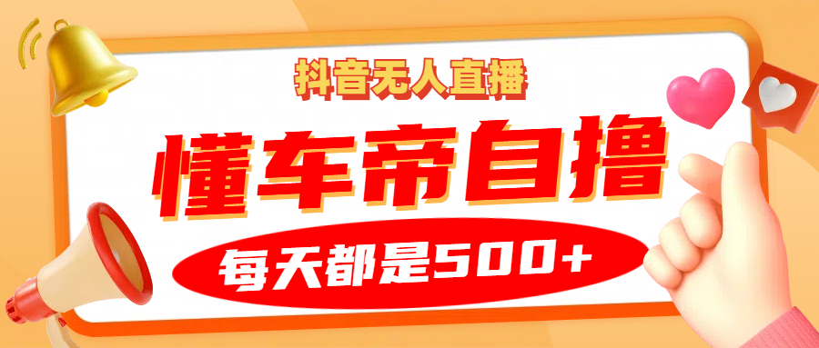 抖音无人直播“懂车帝”自撸玩法，每天2小时收益500+-89网创