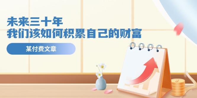 某公众号付费文《未来三十年，我们该如何积累自己的财富》-89网创
