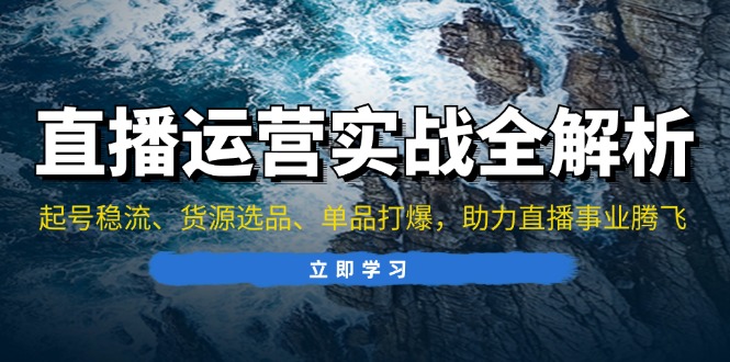 直播运营实战全解析：起号稳流、货源选品、单品打爆，助力直播事业腾飞-89网创