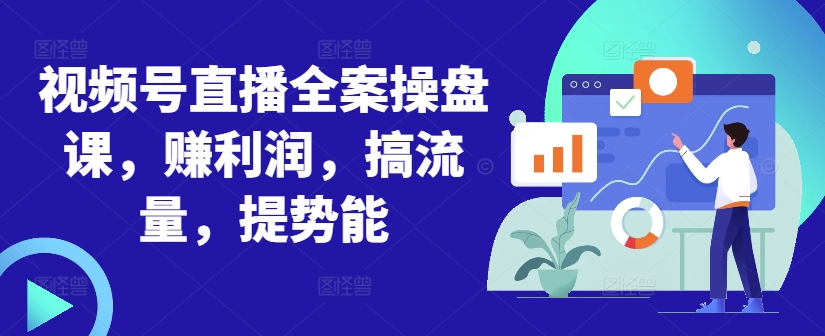 视频号直播全案操盘课，赚利润，搞流量，提势能-89网创