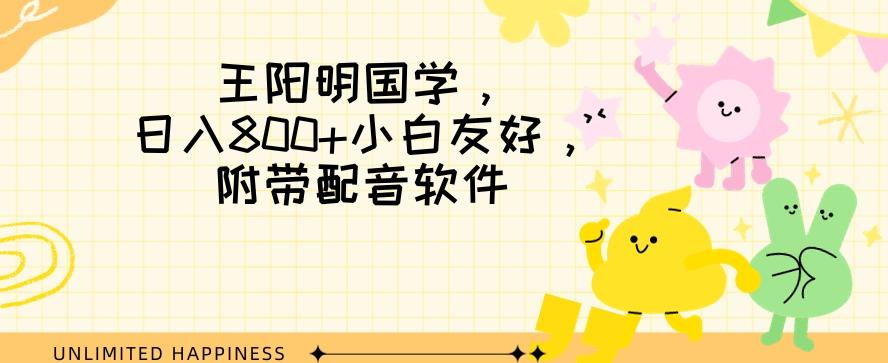 王阳明国学项目，日入800+小白也能玩转，附带配音软件-89网创