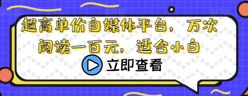 超高单价自媒体平台，万次阅读一百元，适合小白-89网创
