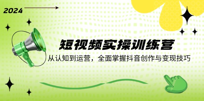 短视频实操训练营：从认知到运营，全面掌握抖音创作与变现技巧-89网创