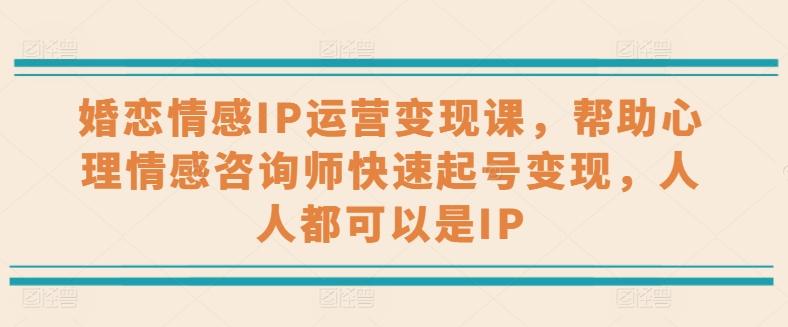 婚恋情感IP运营变现课，帮助心理情感咨询师快速起号变现，人人都可以是IP-89网创