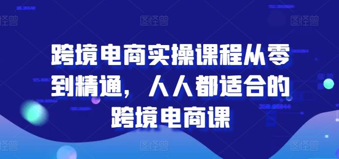 跨境电商实操课程从零到精通，人人都适合的跨境电商课-89网创