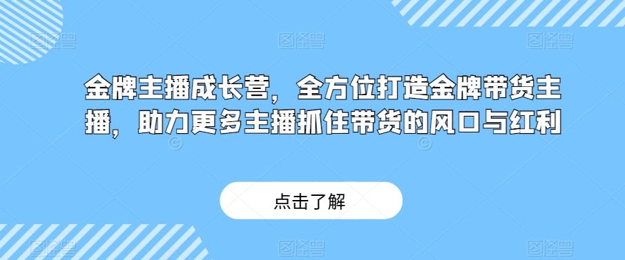 金牌主播成长营，全方位打造金牌带货主播，助力更多主播抓住带货的风口与红利-89网创