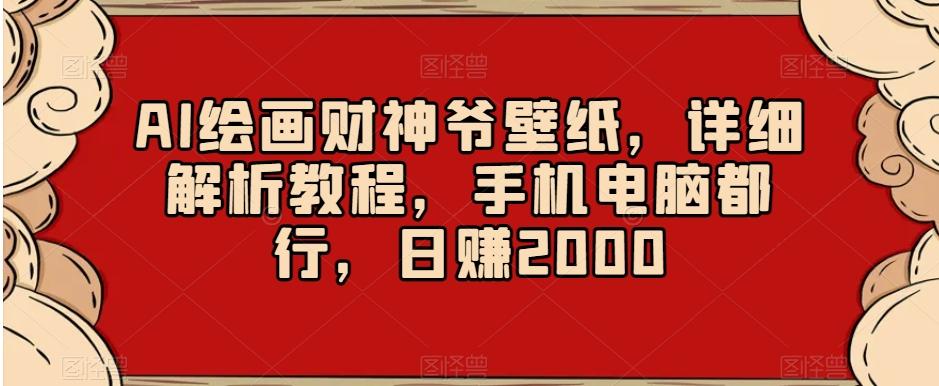 AI绘画财神爷壁纸，详细解析教程，手机电脑都行，日赚2000【揭秘】-89网创