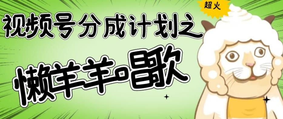 视频号分成计划之懒羊羊唱歌，羊村的羊唱歌号爆火，操作简单，收益轻松破千【揭秘】-89网创