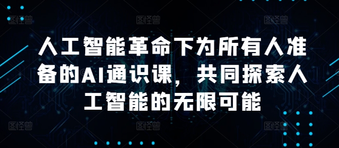 人工智能革命下为所有人准备的AI通识课，共同探索人工智能的无限可能-89网创