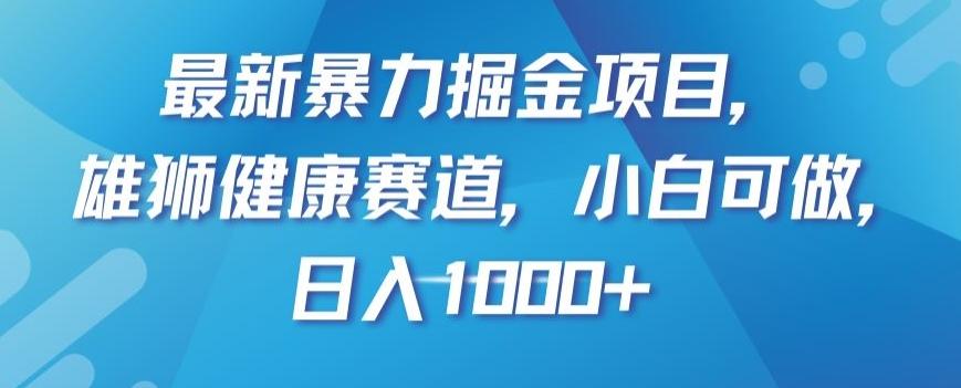 最新暴力掘金项目，雄狮健康赛道，小白可做，日入1000+【揭秘】-89网创