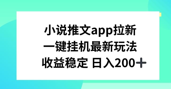 小说推文APP拉新，一键挂JI新玩法，收益稳定日入200+【揭秘】-89网创